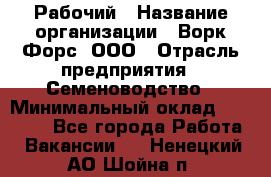 Рабочий › Название организации ­ Ворк Форс, ООО › Отрасль предприятия ­ Семеноводство › Минимальный оклад ­ 30 000 - Все города Работа » Вакансии   . Ненецкий АО,Шойна п.